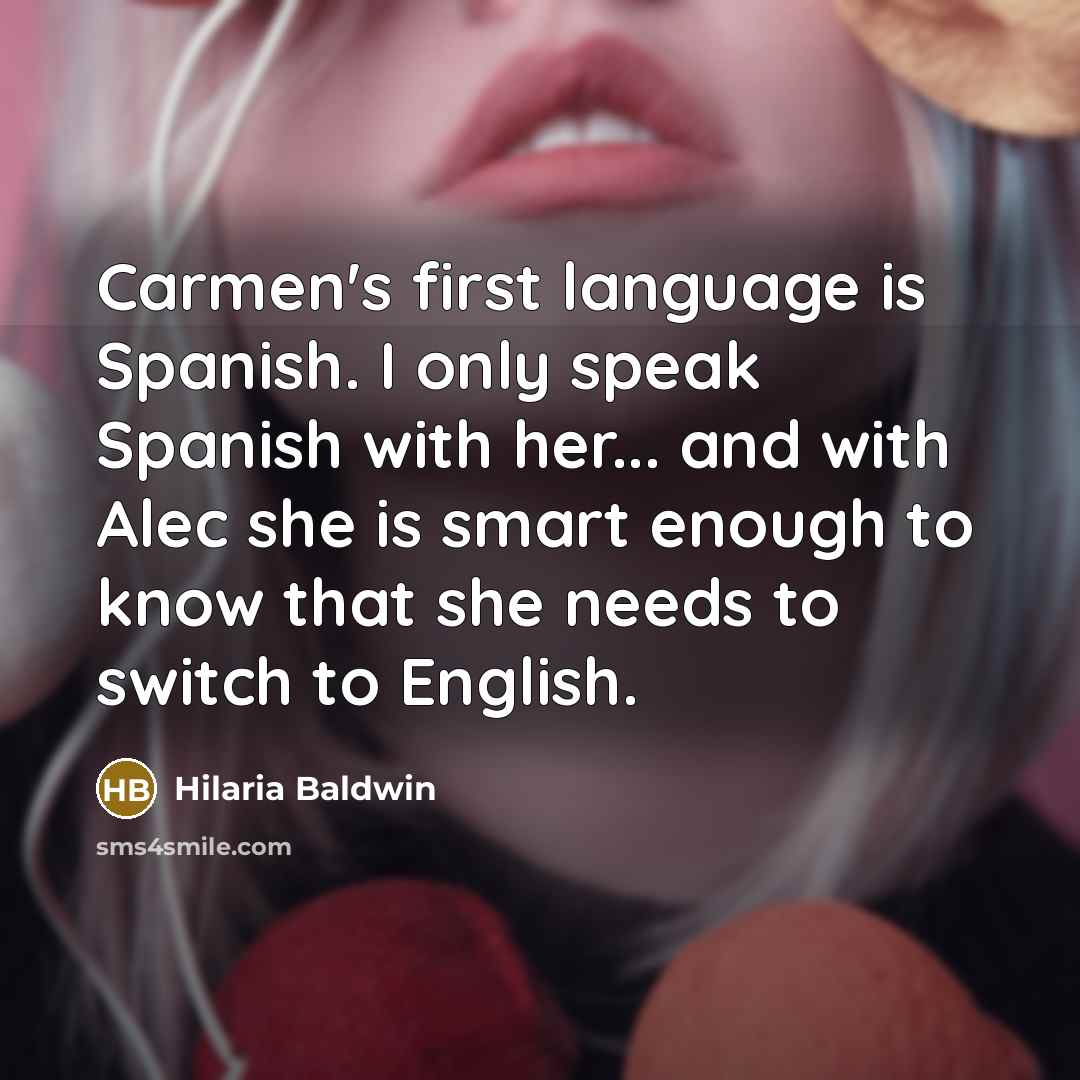 “Carmen's first language is Spanish. I only speak Spanish with her... and with Alec she is smart enough to know that she needs to switch to English.” quote by Hilaria Baldwin