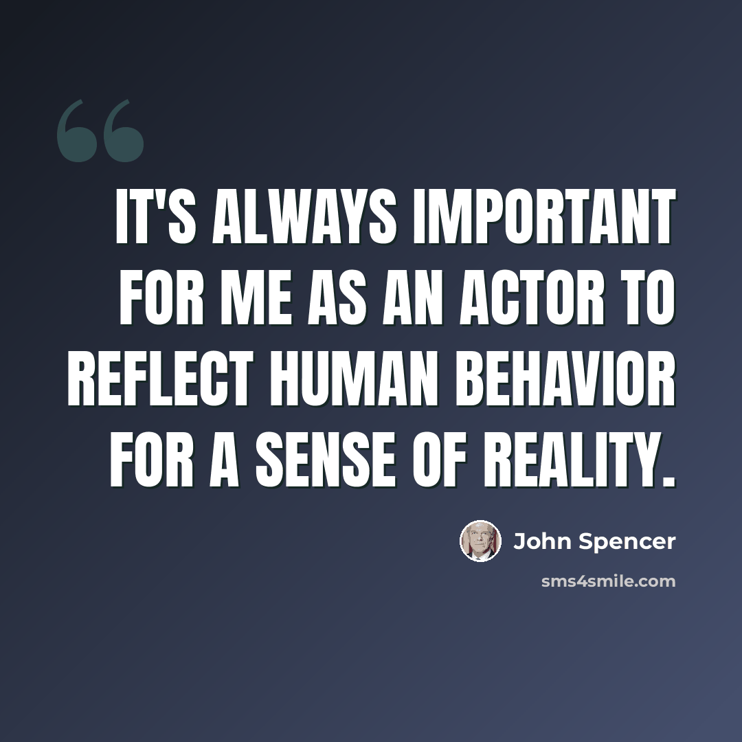 “It's always important for me as an actor to reflect human behavior for a sense of reality.” quote by John Spencer