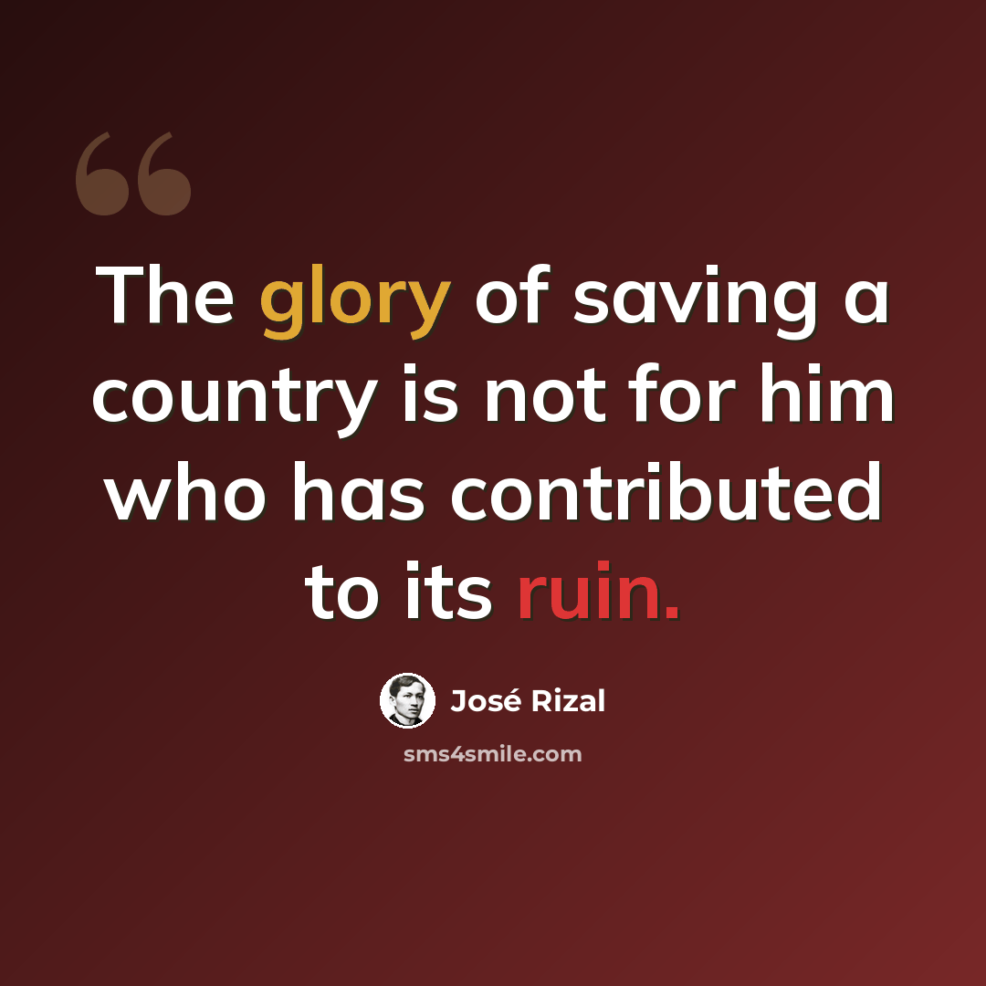 “The glory of saving a country is not for him who has contributed to its ruin.” quote by Jose Rizal