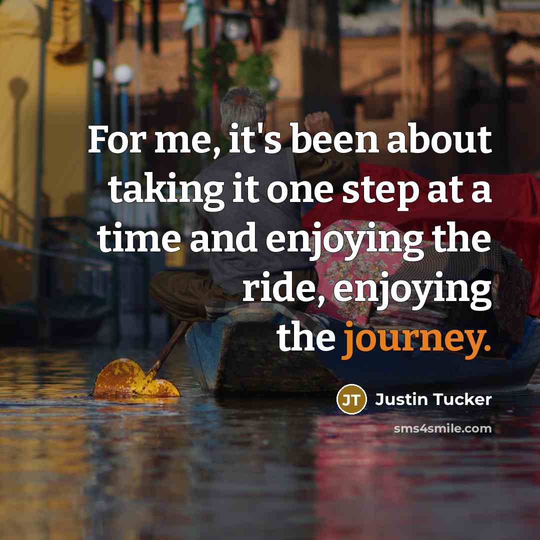 “For me, it's been about taking it one step at a time and enjoying the ride, enjoying the journey.” quote by Justin Tucker