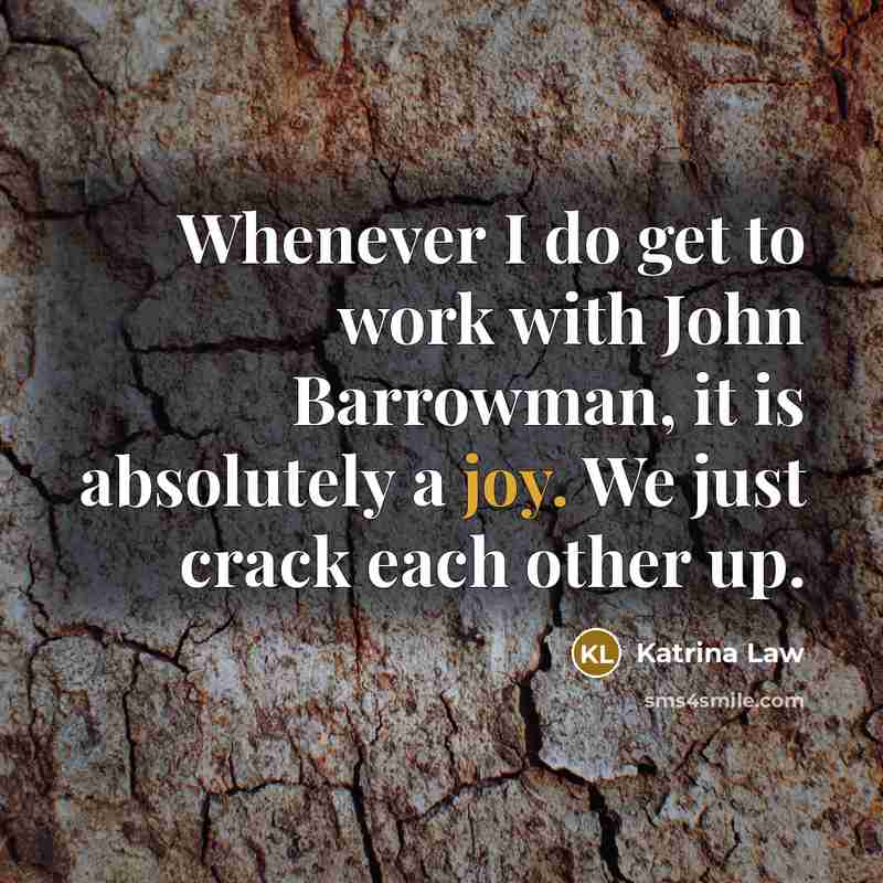 “Whenever I do get to work with John Barrowman, it is absolutely a joy. We just crack each other up.” quote by Katrina Law