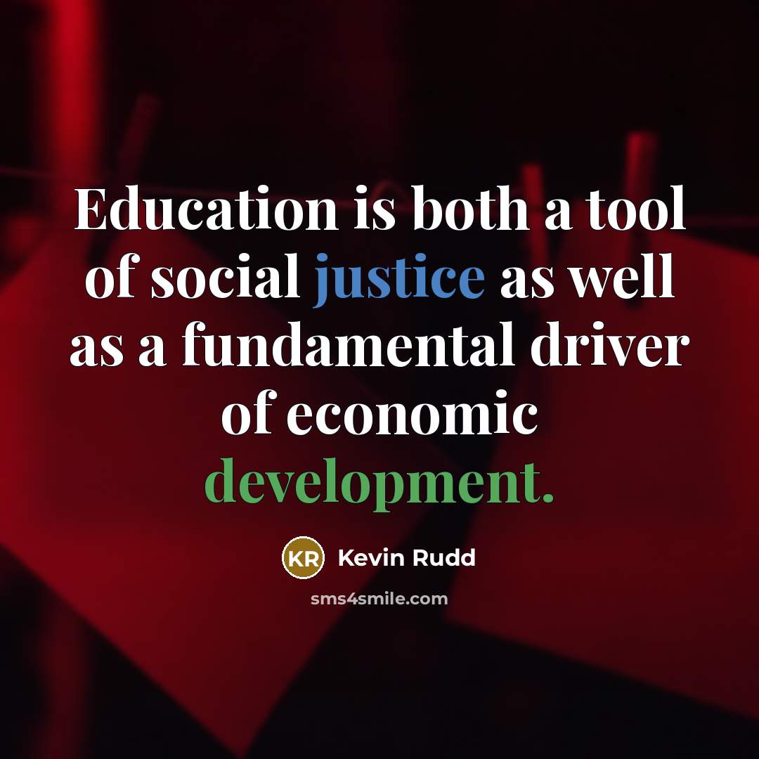 “Education is both a tool of social justice as well as a fundamental driver of economic development.” quote by Kevin Rudd