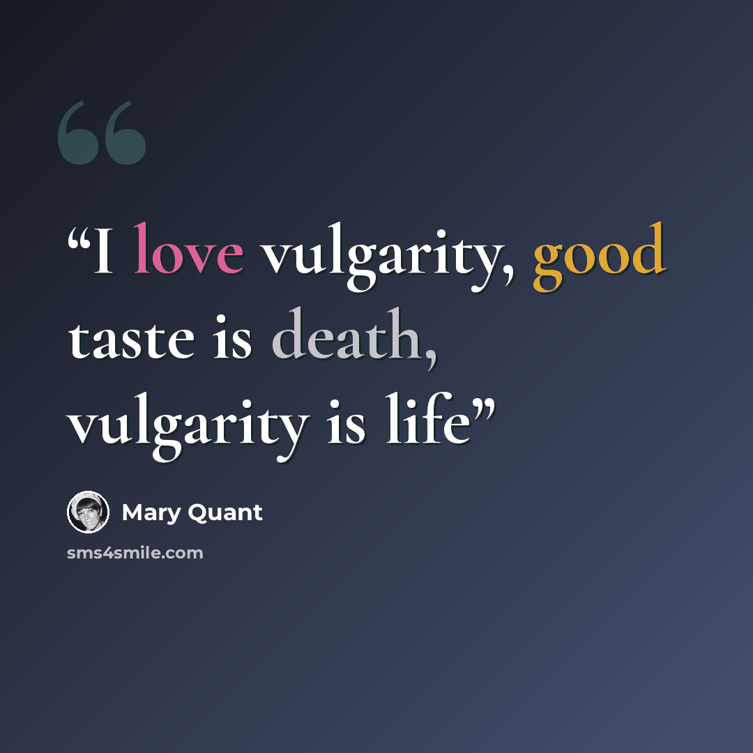 “I love vulgarity, good taste is death, vulgarity is life” quote by Mary Quant