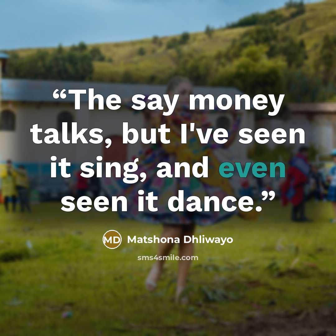 “The say money talks, but I've seen it sing, and even seen it dance.” quote by Matshona Dhliwayo