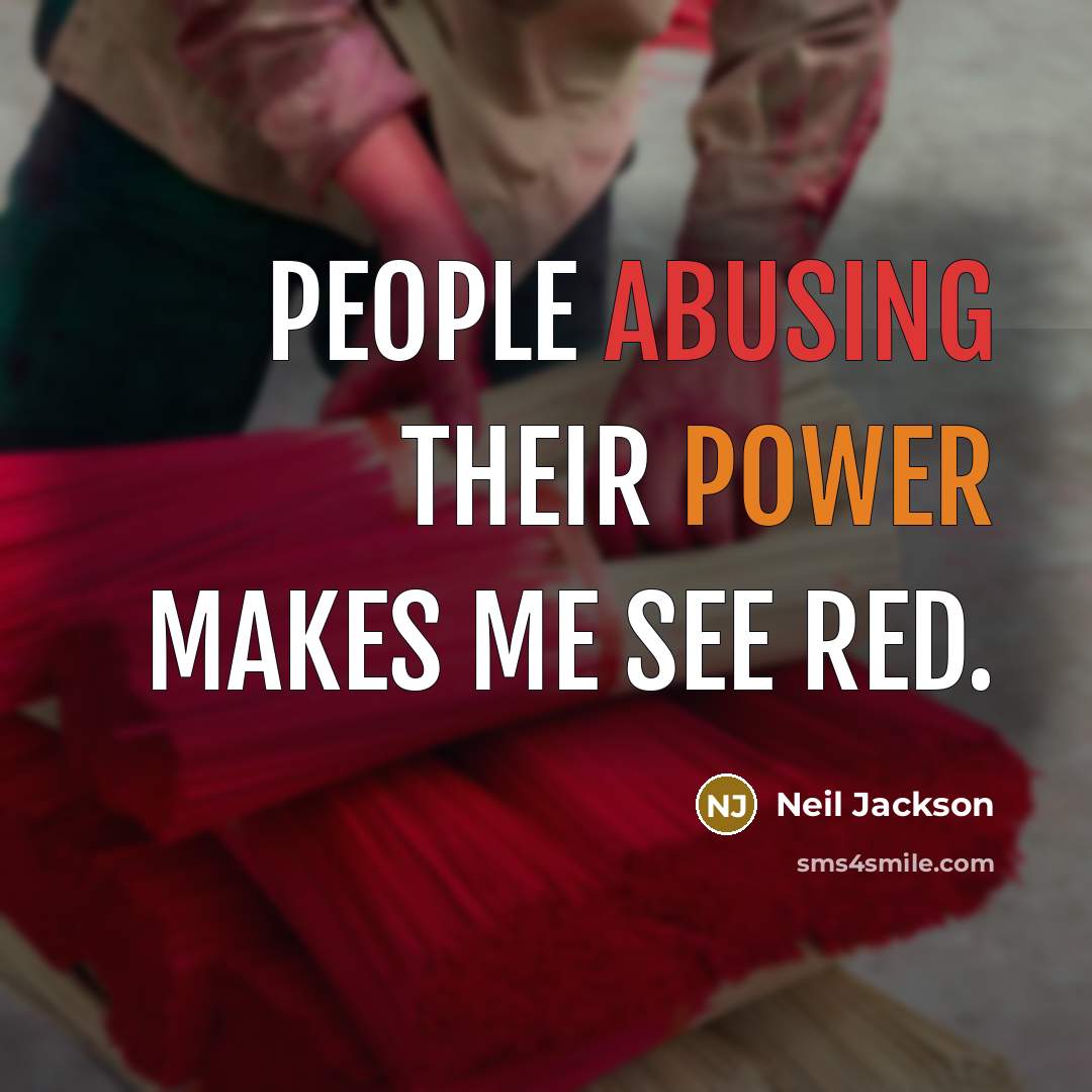 “People abusing their power makes me see red.” quote by Neil Jackson