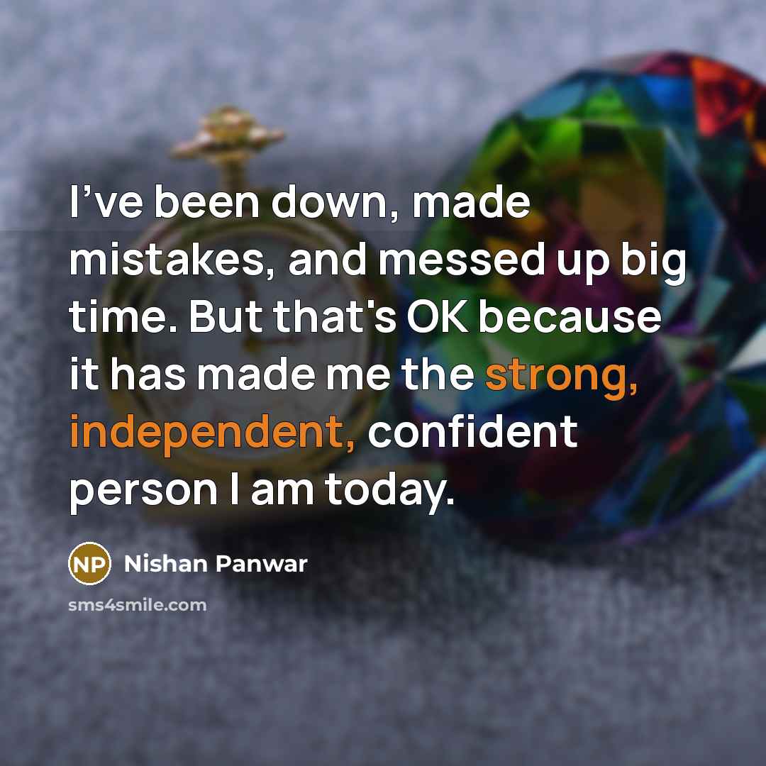 “I've been down, made mistakes, and messed up big time. But that's OK because it has made me the strong, independent, confident person I am today.” quote by Nishan Panwar