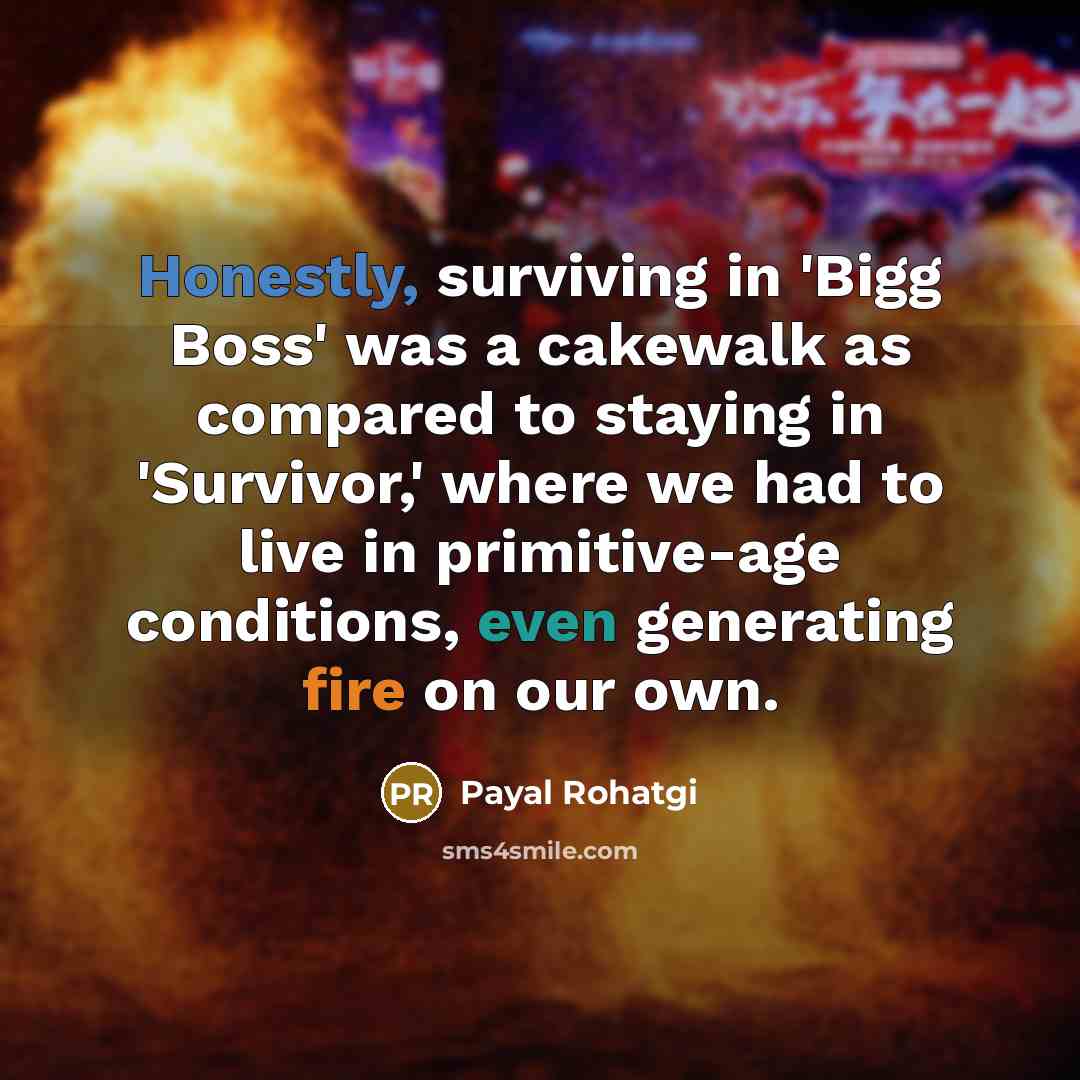 “Honestly, surviving in 'Bigg Boss' was a cakewalk as compared to staying in 'Survivor,' where we had to live in primitive-age conditions, even generating fire on our own.” quote by Payal Rohatgi