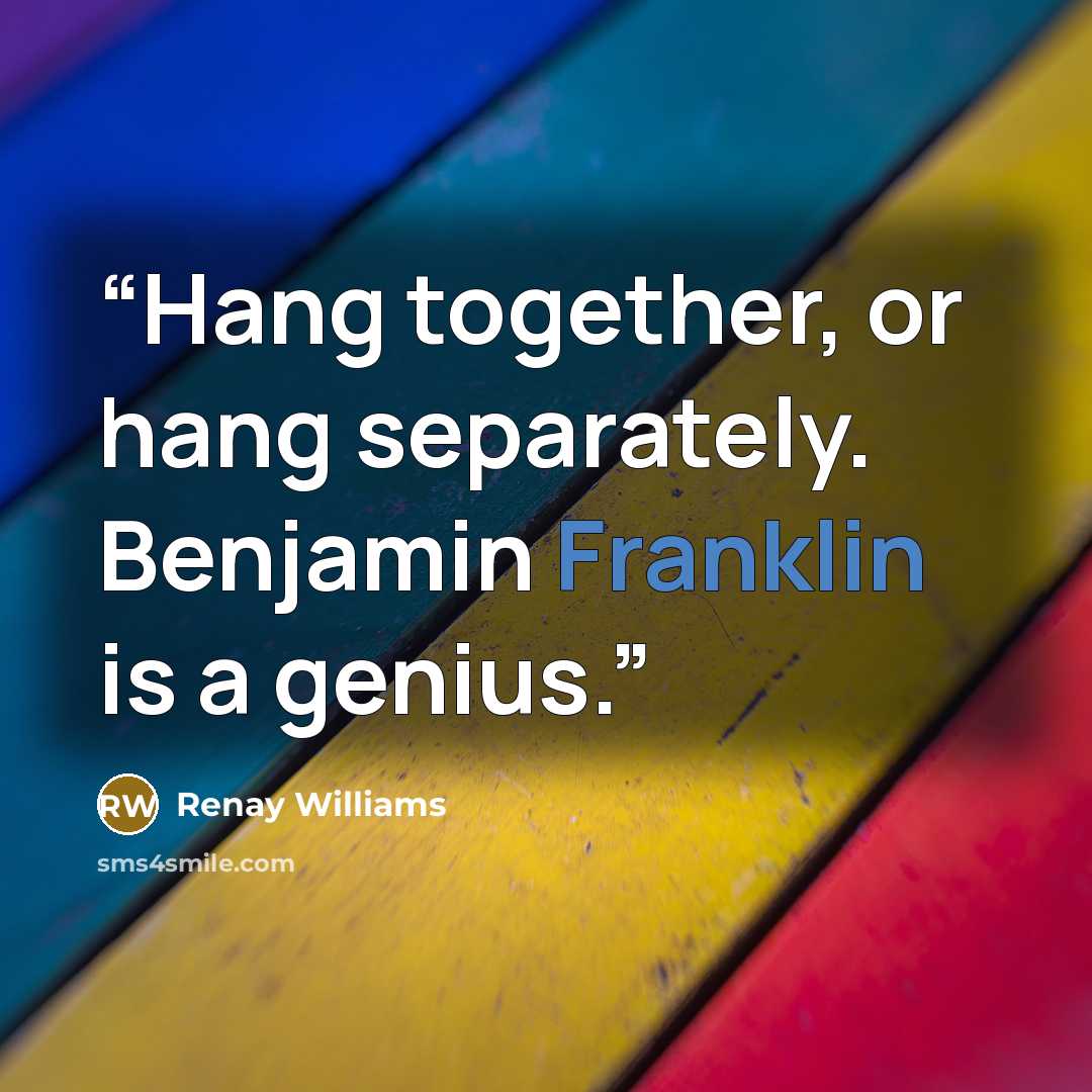 “Hang together, or hang separately. Benjamin Franklin is a genius.” quote by Renay Williams
