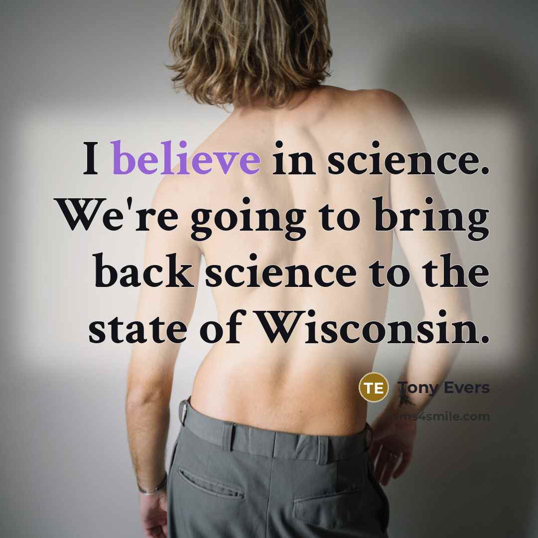 “I believe in science. We're going to bring back science to the state of Wisconsin.” quote by Tony Evers