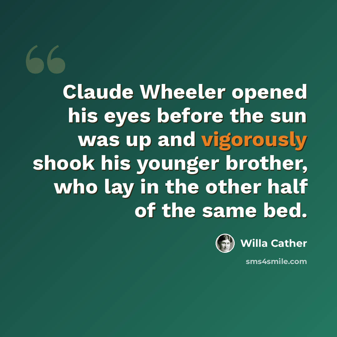 “Claude Wheeler opened his eyes before the sun was up and vigorously shook his younger brother, who lay in the other half of the same bed.” quote by Willa Cather