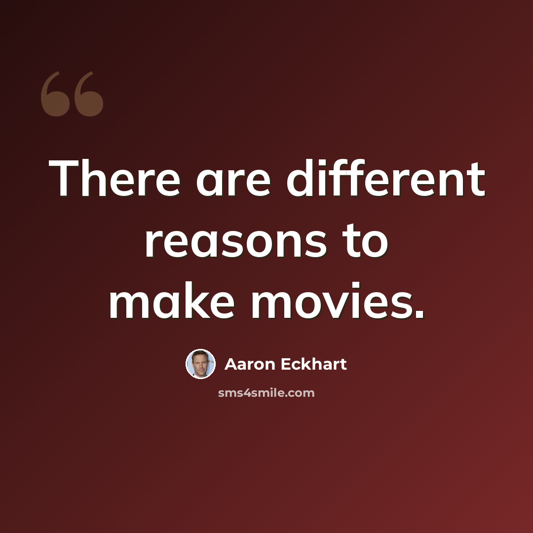 “There are different reasons to make movies.” quote by Aaron Eckhart