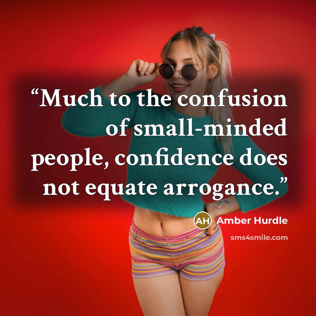 “Much to the confusion of small-minded people, confidence does not equate arrogance.” quote by Amber Hurdle