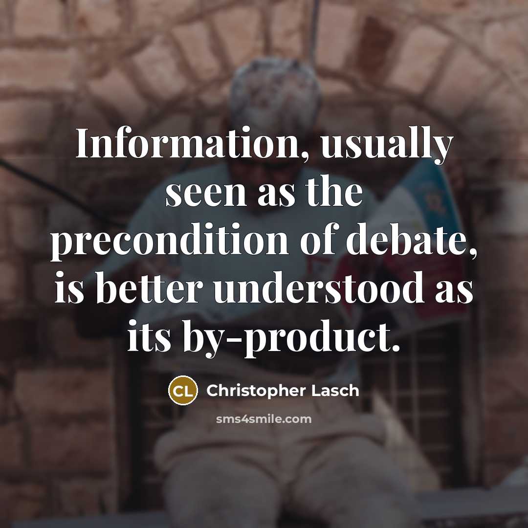 “Information, usually seen as the precondition of debate, is better understood as its by-product.” quote by Christopher Lasch