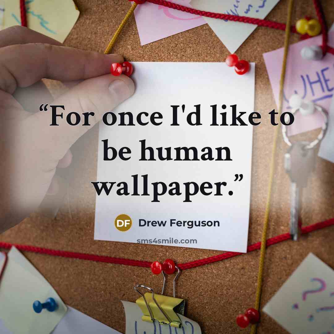 “For once I'd like to be human wallpaper.” quote by Drew Ferguson