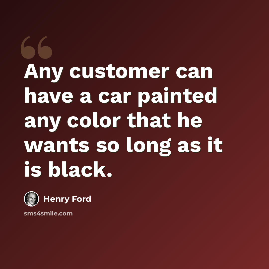 “Any customer can have a car painted any color that he wants so long as it is black.” quote by Henry Ford