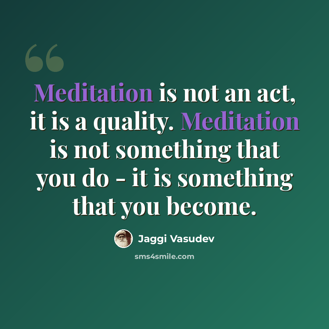 “Meditation is not an act, it is a quality. Meditation is not something that you do - it is something that you become.” quote by Jaggi Vasudev
