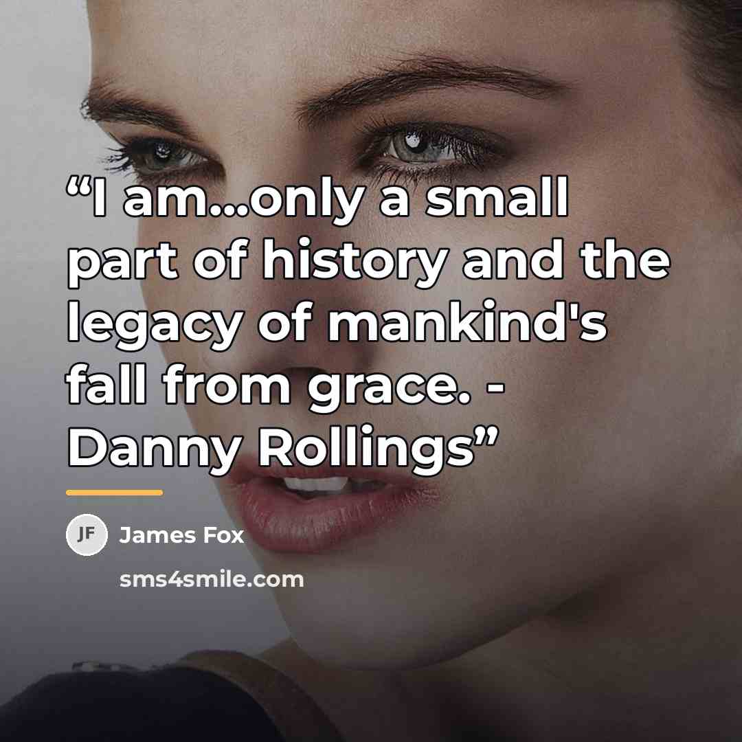 “I am...only a small part of history and the legacy of mankind's fall from grace. - Danny Rollings” quote by James Fox