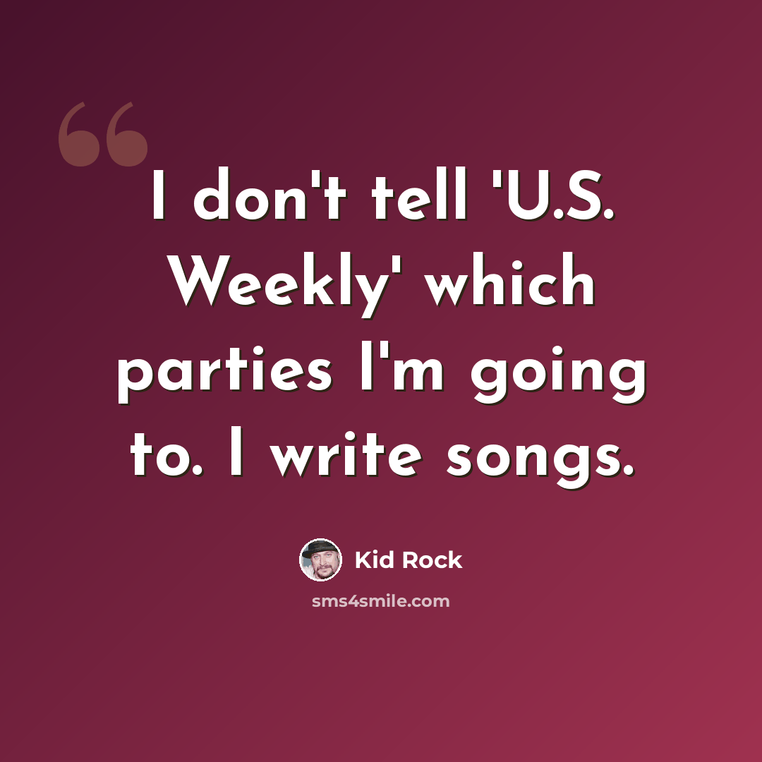 “I don't tell 'U.S. Weekly' which parties I'm going to. I write songs.” quote by Kid Rock