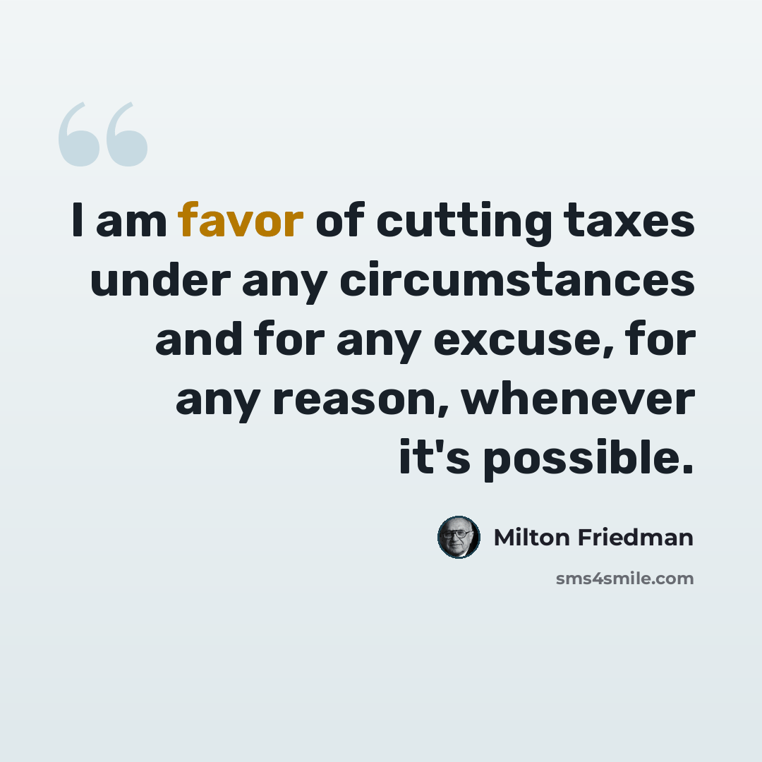 “I am favor of cutting taxes under any circumstances and for any excuse, for any reason, whenever it's possible.” quote by Milton Friedman