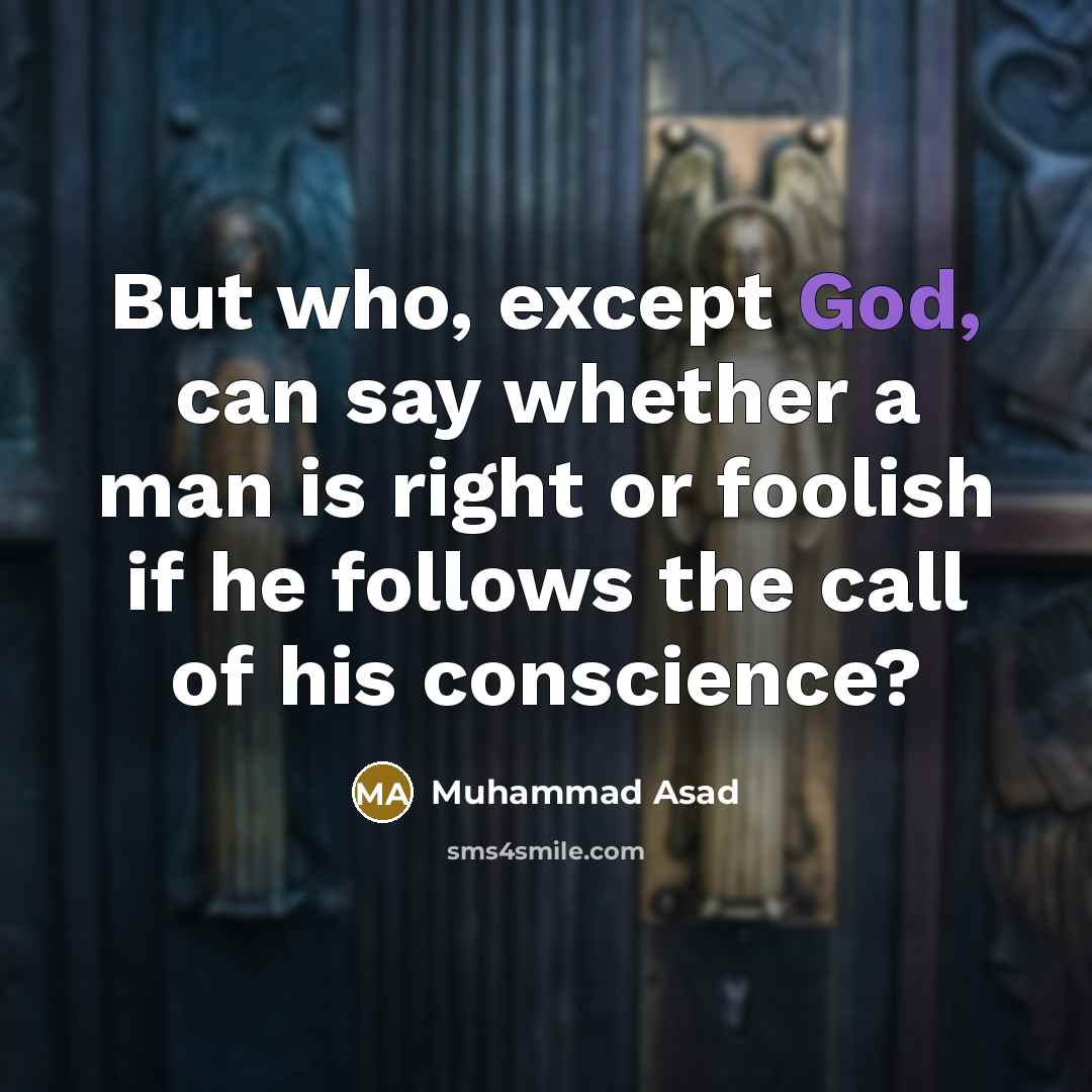 “But who, except God, can say whether a man is right or foolish if he follows the call of his conscience?” quote by Muhammad Asad
