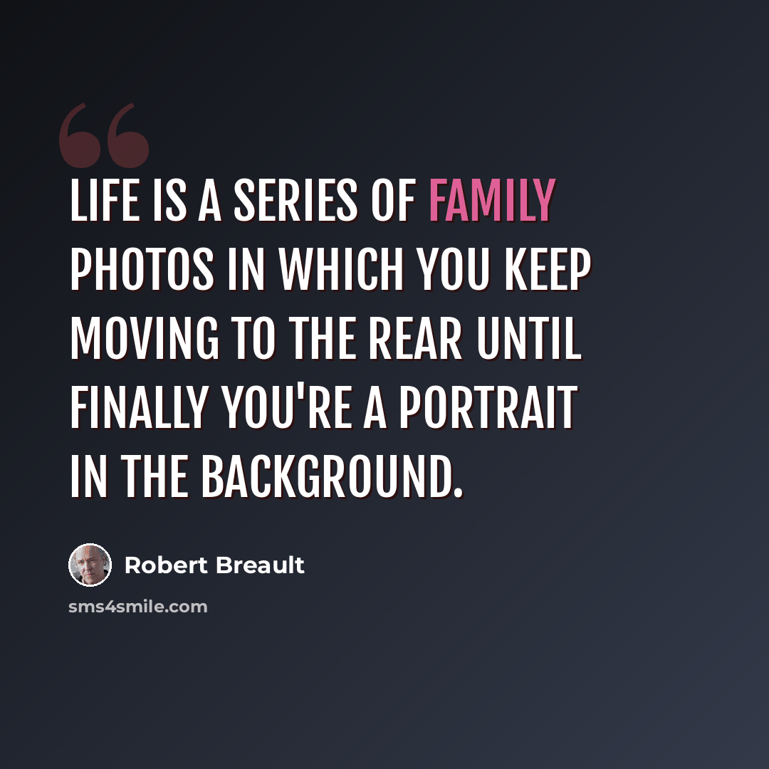 “Life is a series of family photos in which you keep moving to the rear until finally you're a portrait in the background.” quote by Robert Breault