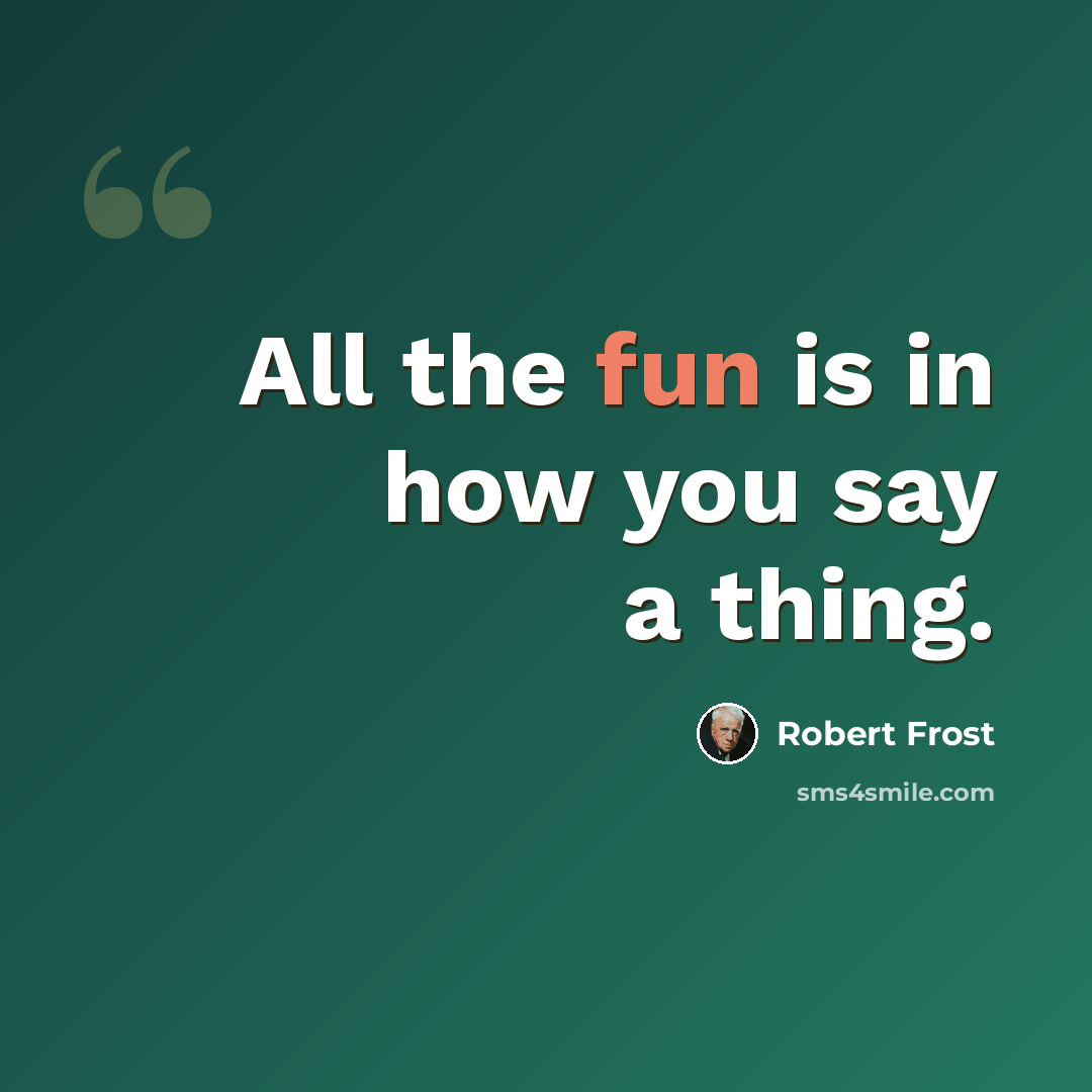 “All the fun is in how you say a thing.” quote by Robert Frost