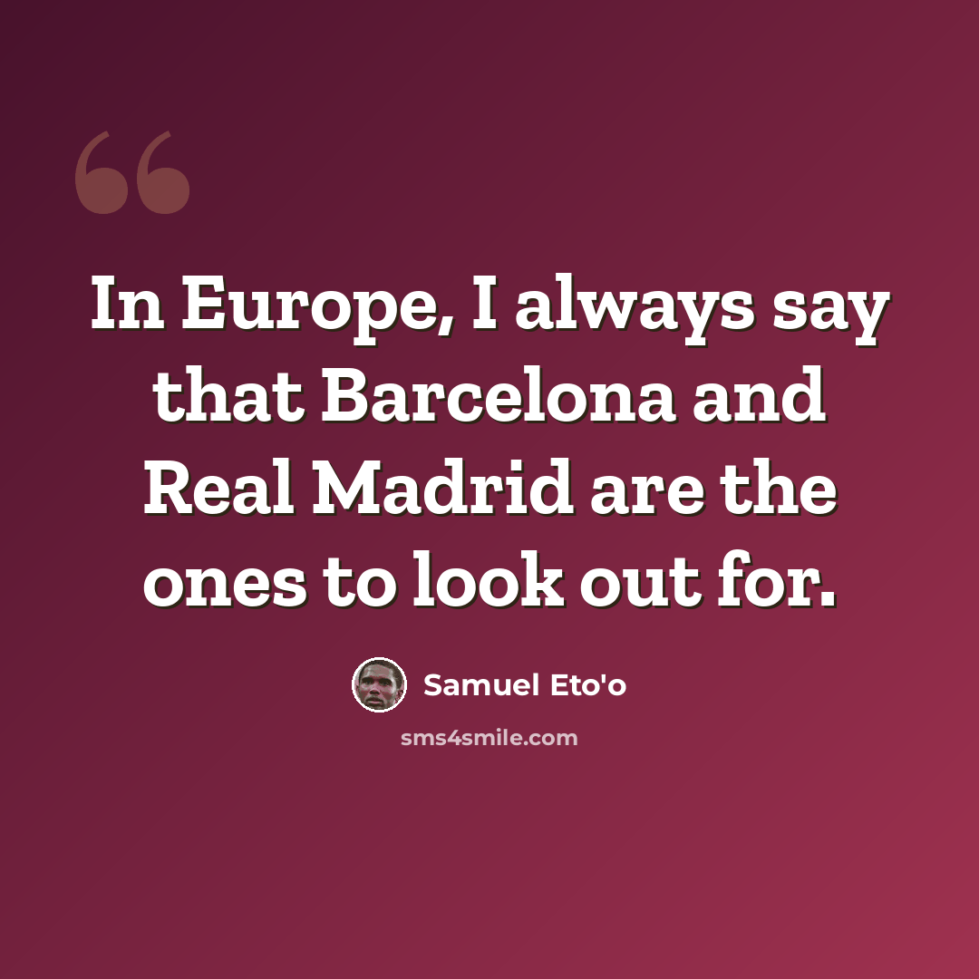 “In Europe, I always say that Barcelona and Real Madrid are the ones to look out for.” quote by Samuel Eto'o