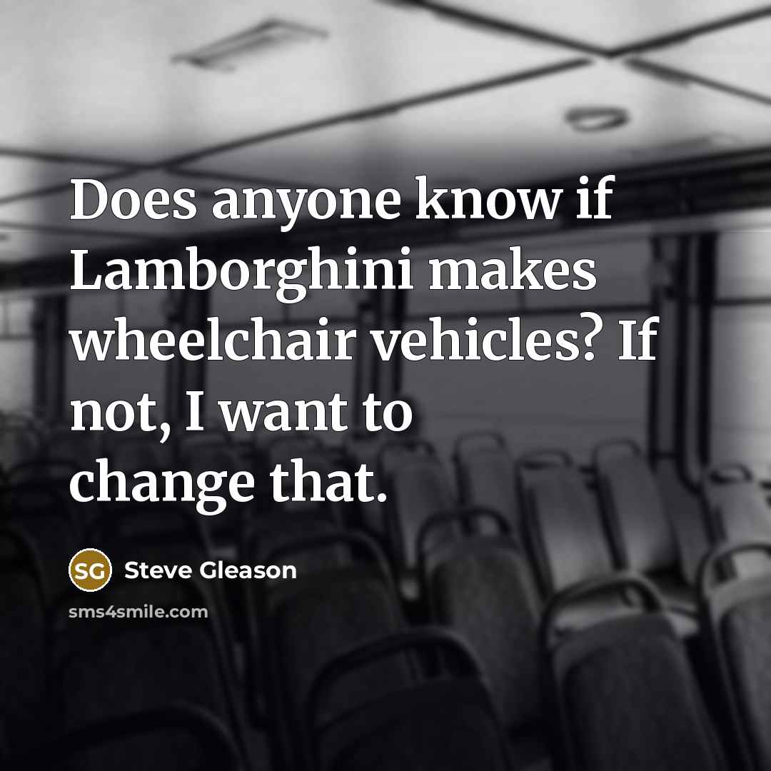 “Does anyone know if Lamborghini makes wheelchair vehicles? If not, I want to change that.” quote by Steve Gleason