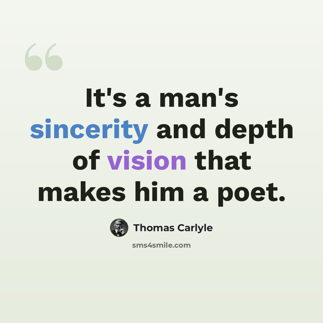 “It's a man's sincerity and depth of vision that makes him a poet.” quote by Thomas Carlyle