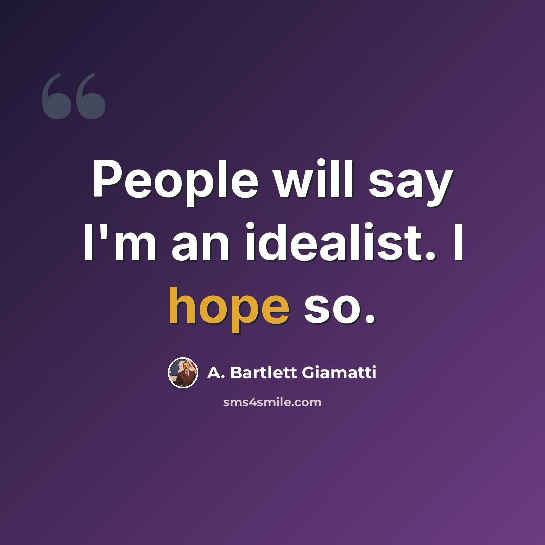 “People will say I'm an idealist. I hope so.” quote by A. Bartlett Giamatti
