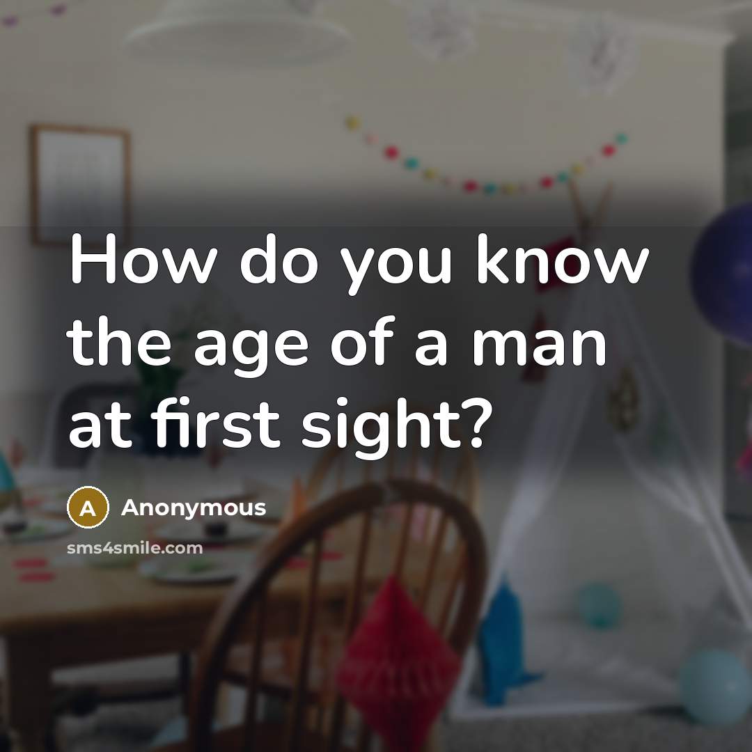 “How do you know the age of a man at first sight?” quote by Anonymous