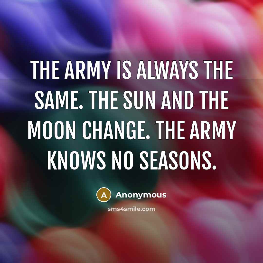 “The army is always the same. The sun and the moon change. The army knows no seasons.” quote by Anonymous