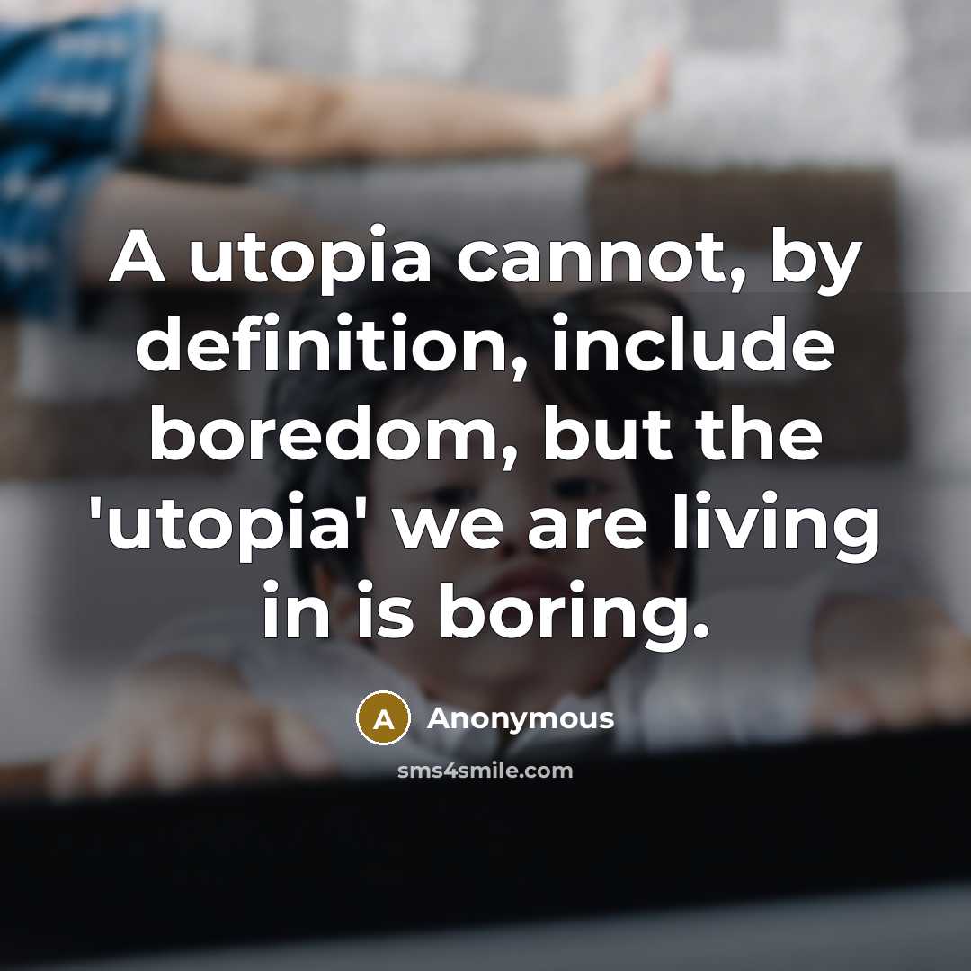 “A utopia cannot, by definition, include boredom, but the 'utopia' we are living in is boring.” quote by Anonymous