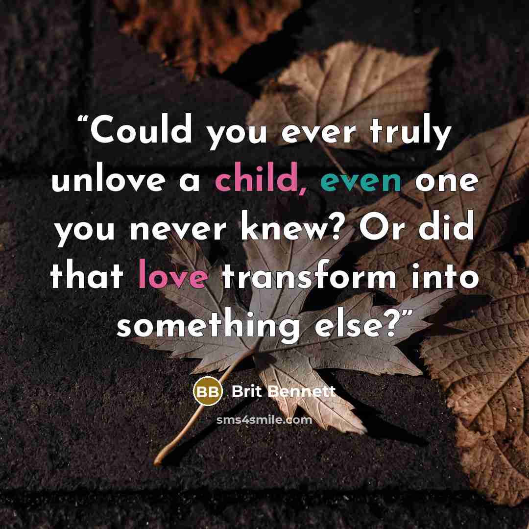 “Could you ever truly unlove a child, even one you never knew? Or did that love transform into something else?” quote by Brit Bennett