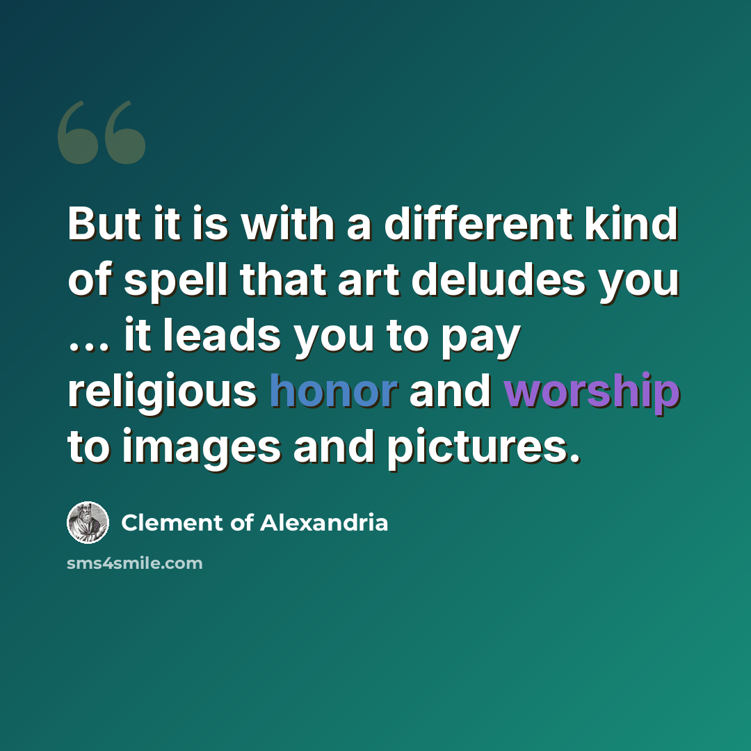 “But it is with a different kind of spell that art deludes you ... it leads you to pay religious honor and worship to images and pictures.” quote by Clement of Alexandria