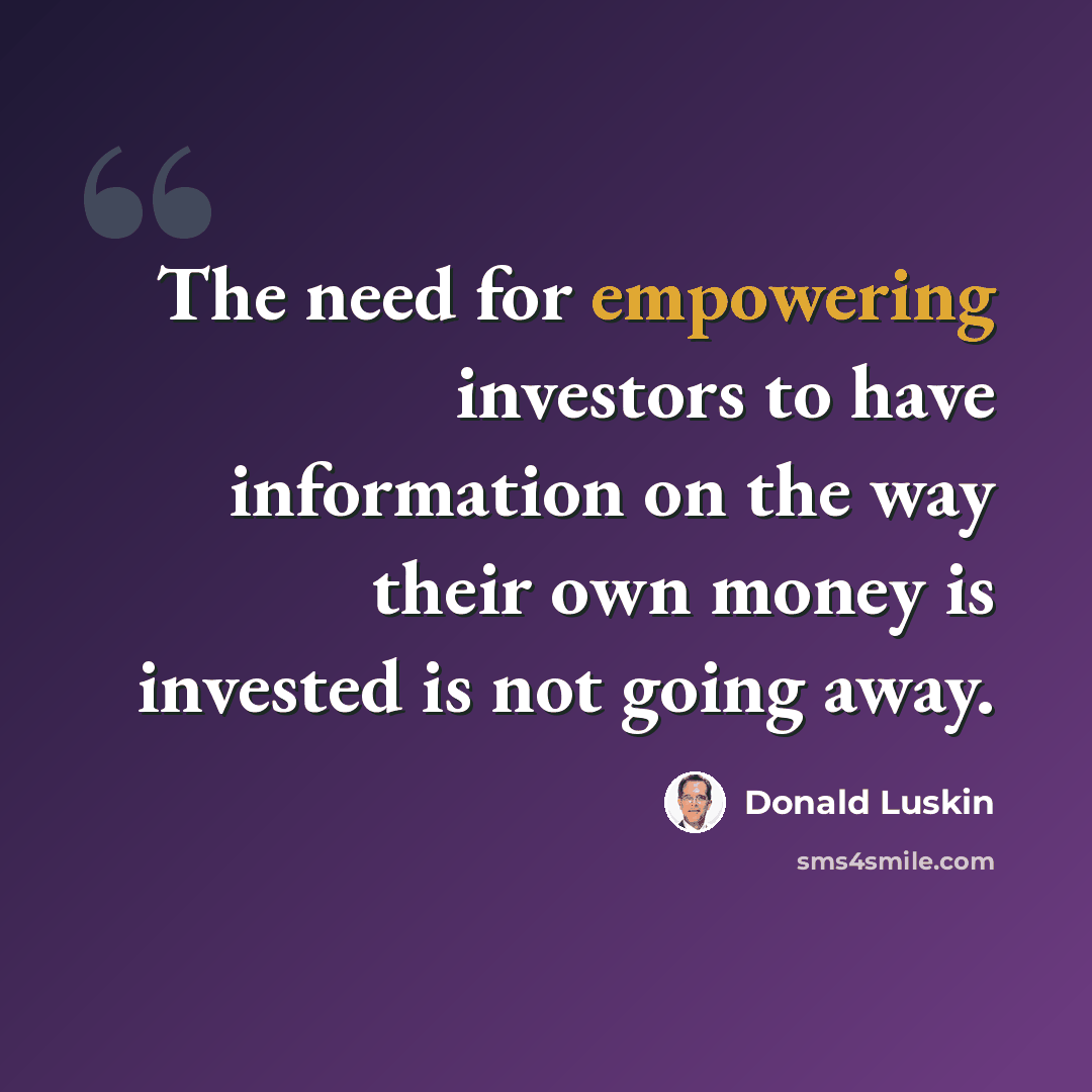 “The need for empowering investors to have information on the way their own money is invested is not going away.” quote by Donald Luskin