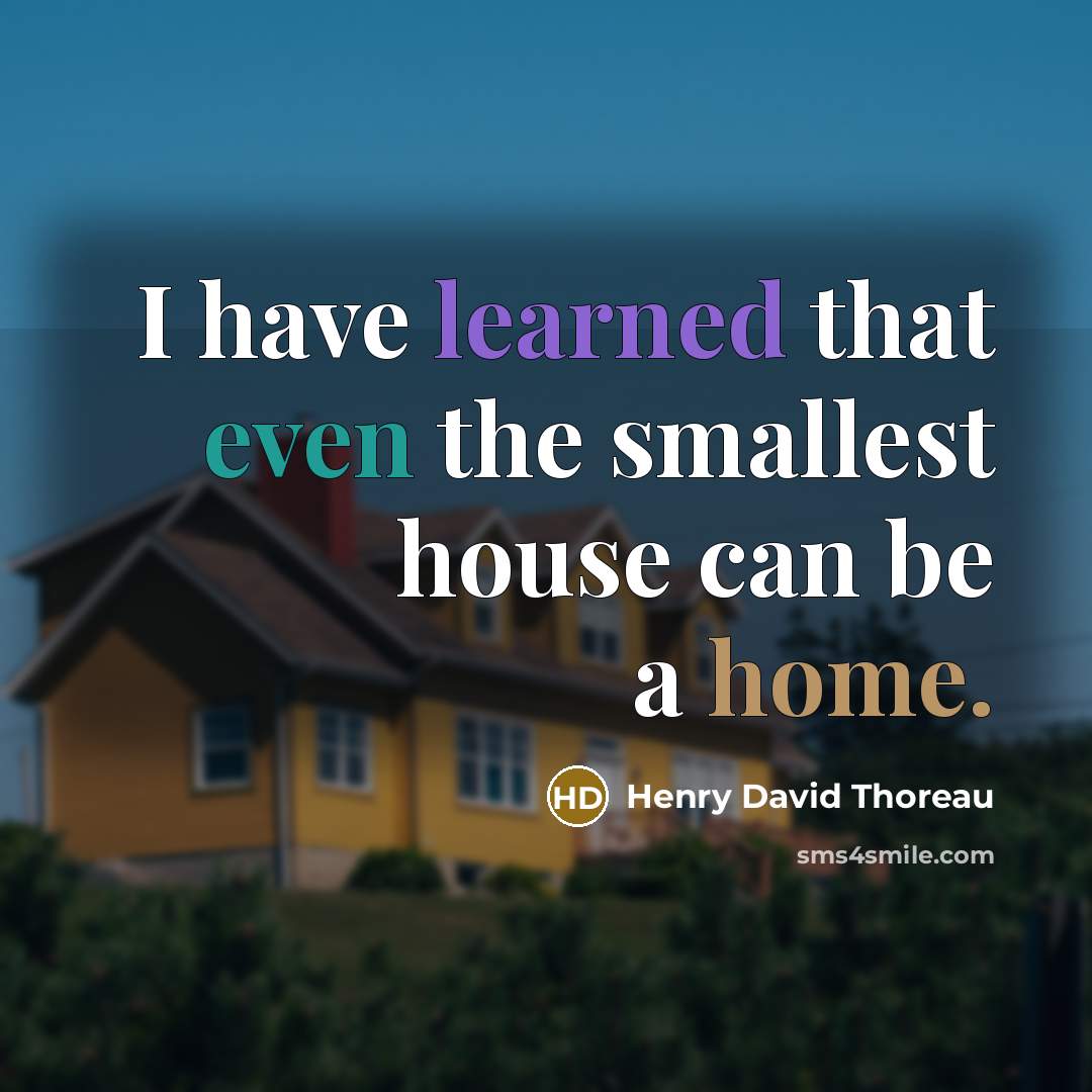 “I have learned that even the smallest house can be a home.” quote by Henry David Thoreau