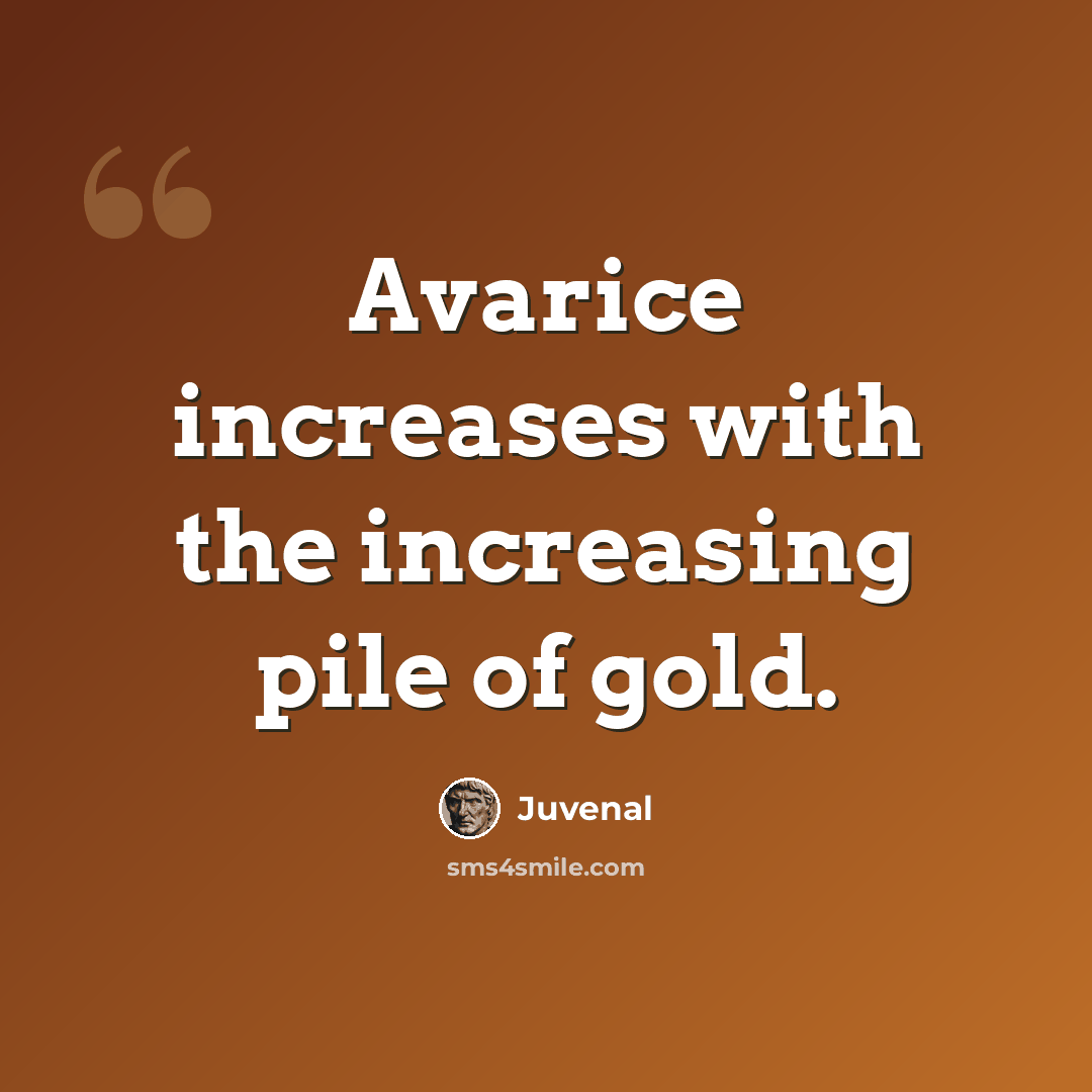 “Avarice increases with the increasing pile of gold.” quote by Juvenal