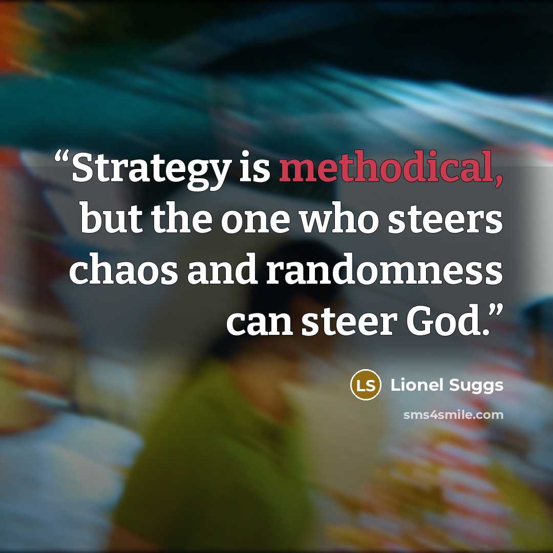 “Strategy is methodical, but the one who steers chaos and randomness can steer God.” quote by Lionel Suggs