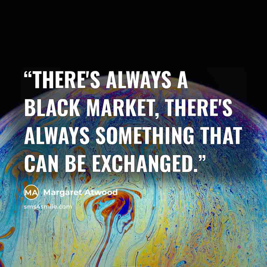 “There's always a black market, there's always something that can be exchanged.” quote by Margaret Atwood