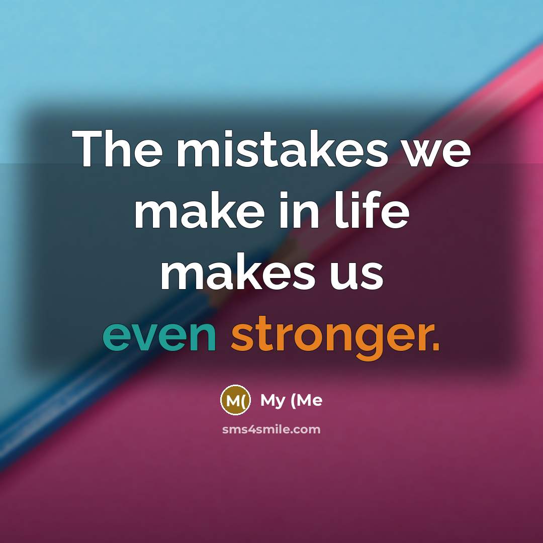 “The mistakes we make in life makes us even stronger.” quote by My (Me