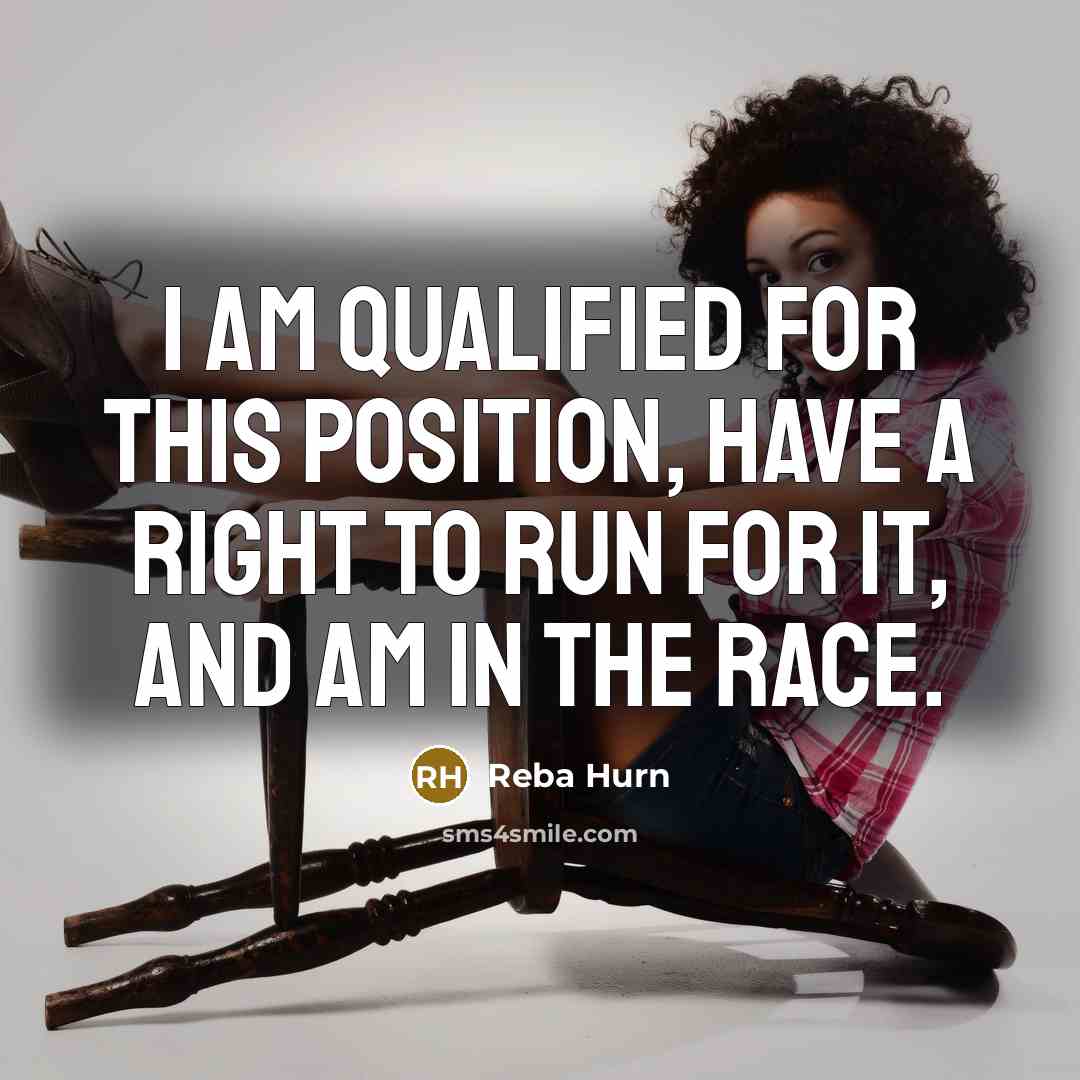 “I am qualified for this position, have a right to run for it, and am in the race.” quote by Reba Hurn