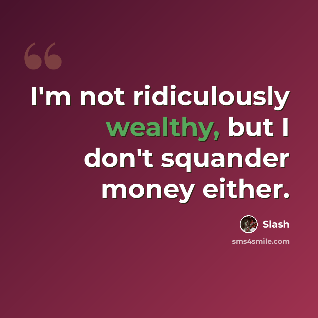 “I'm not ridiculously wealthy, but I don't squander money either.” quote by Slash