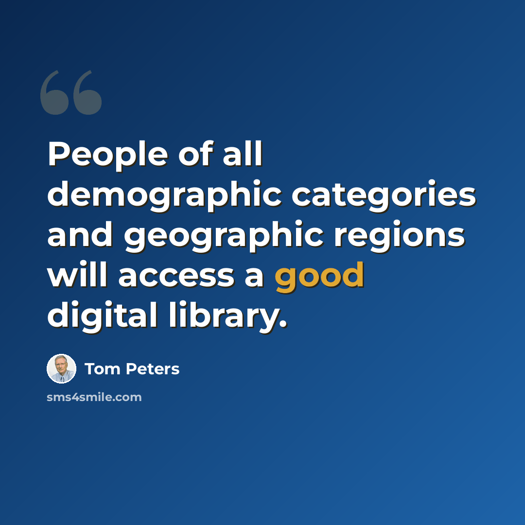 “People of all demographic categories and geographic regions will access a good digital library.” quote by Tom Peters