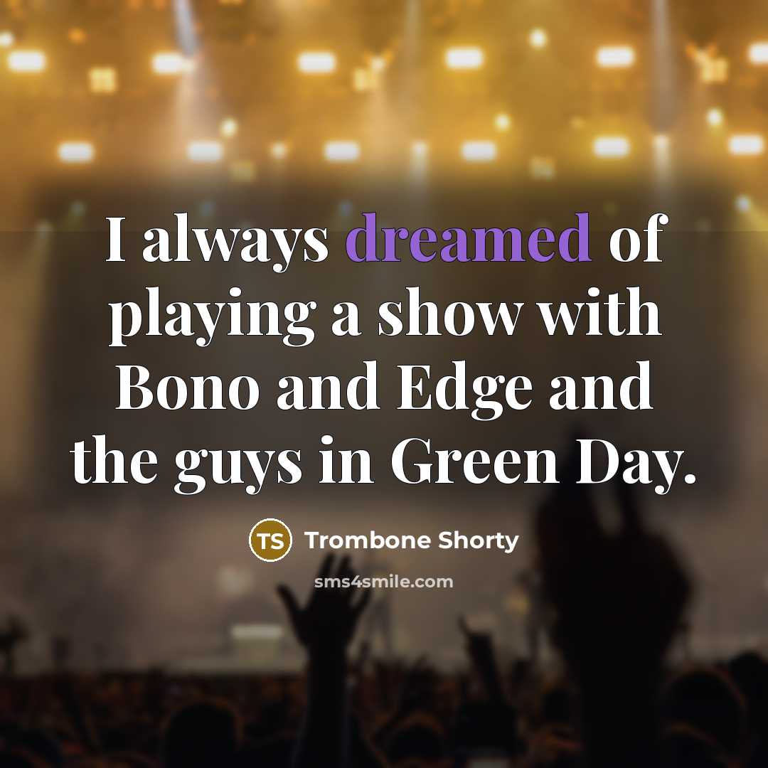 “I always dreamed of playing a show with Bono and Edge and the guys in Green Day.” quote by Trombone Shorty