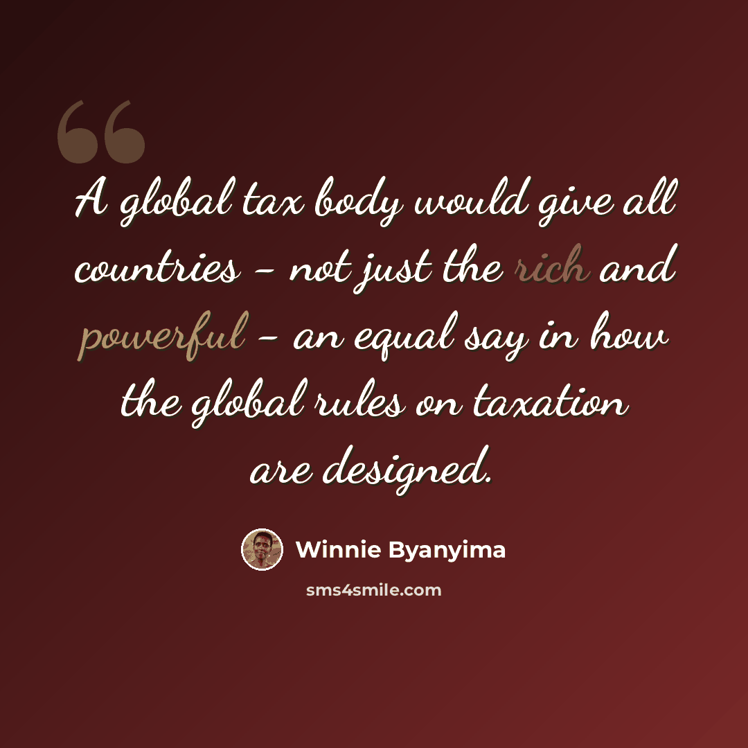 “A global tax body would give all countries - not just the rich and powerful - an equal say in how the global rules on taxation are designed.” quote by Winnie Byanyima