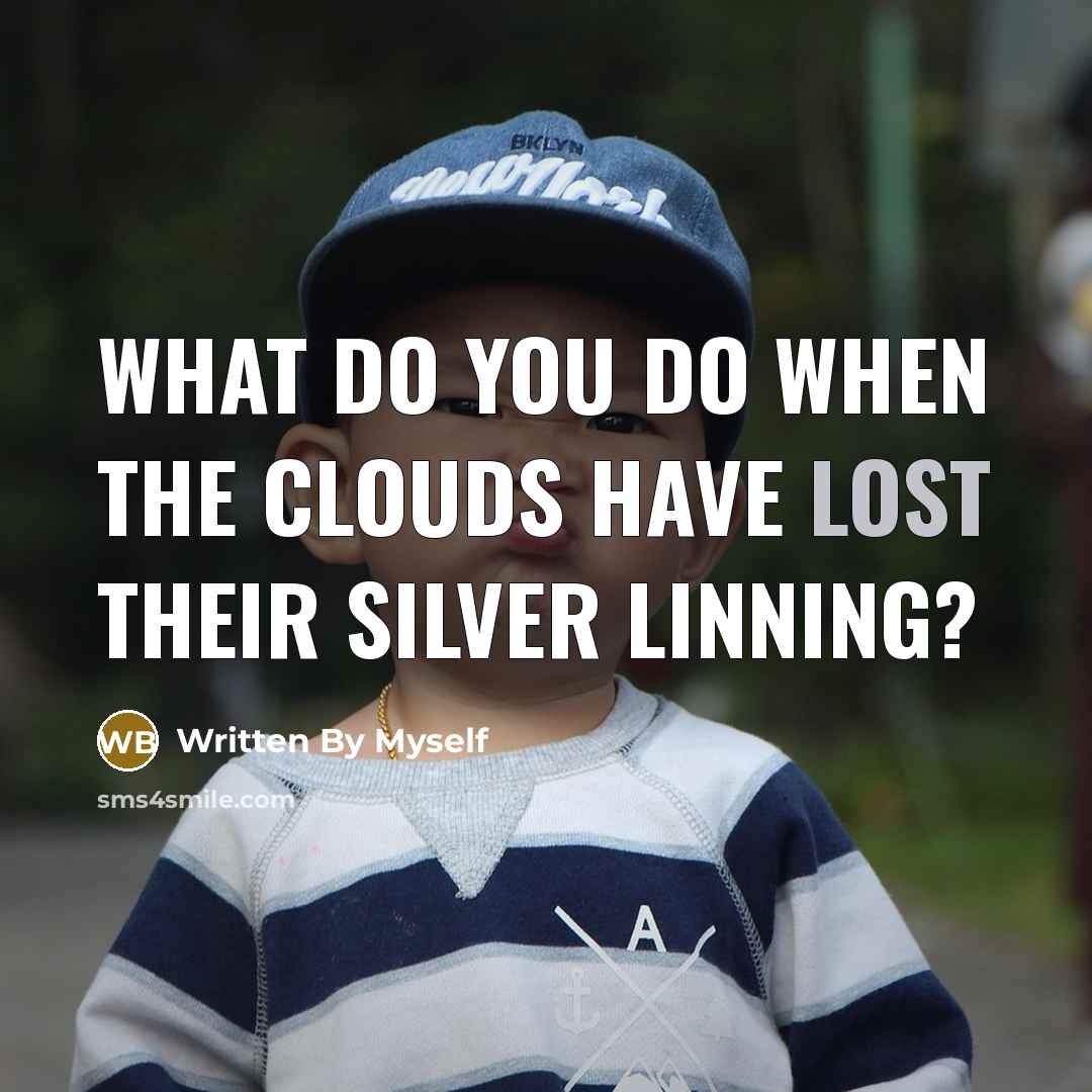 “What do you do when the clouds have lost their silver linning?” quote by Written By Myself