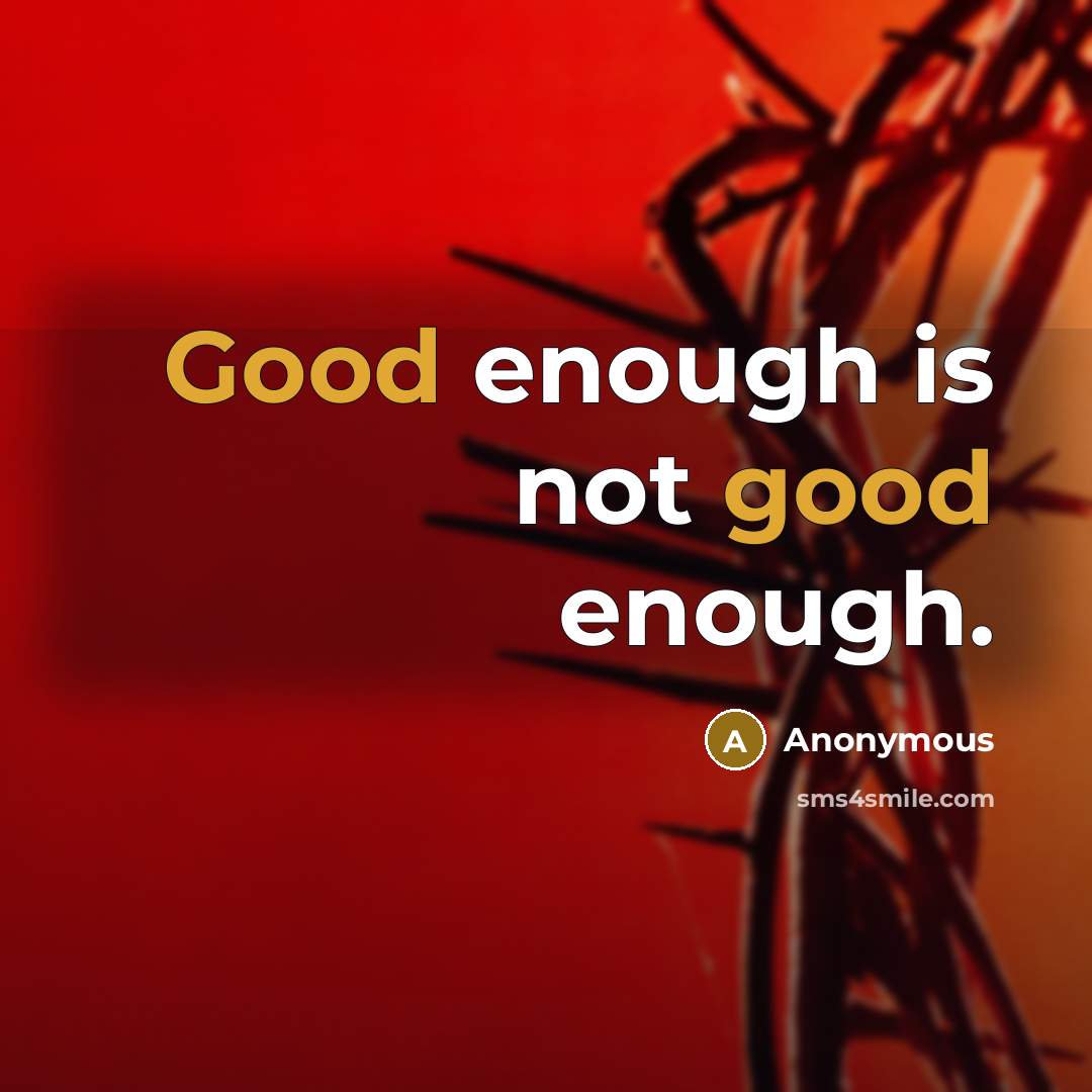 “Good enough is not good enough.” quote by Anonymous