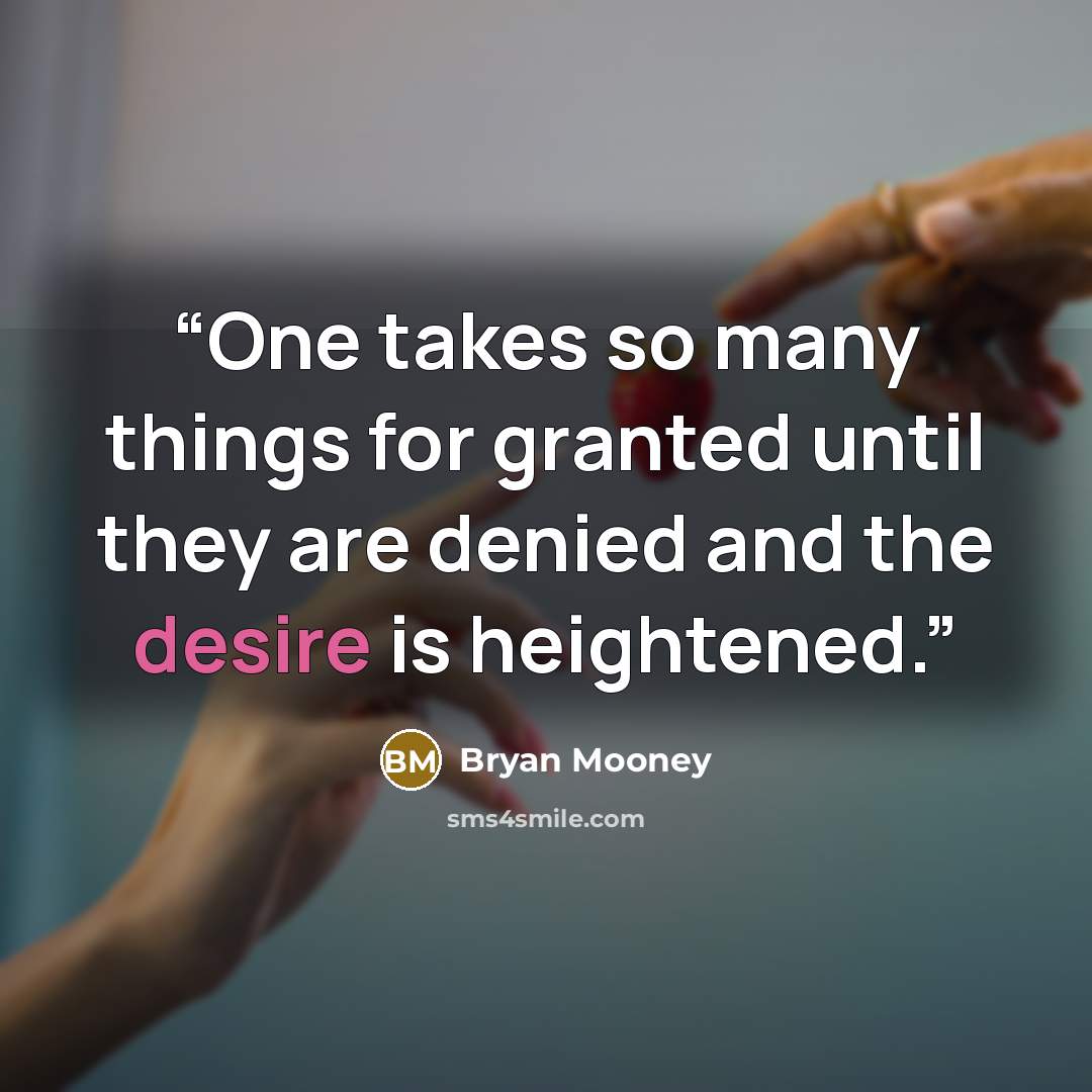 “One takes so many things for granted until they are denied and the desire is heightened.” quote by Bryan Mooney