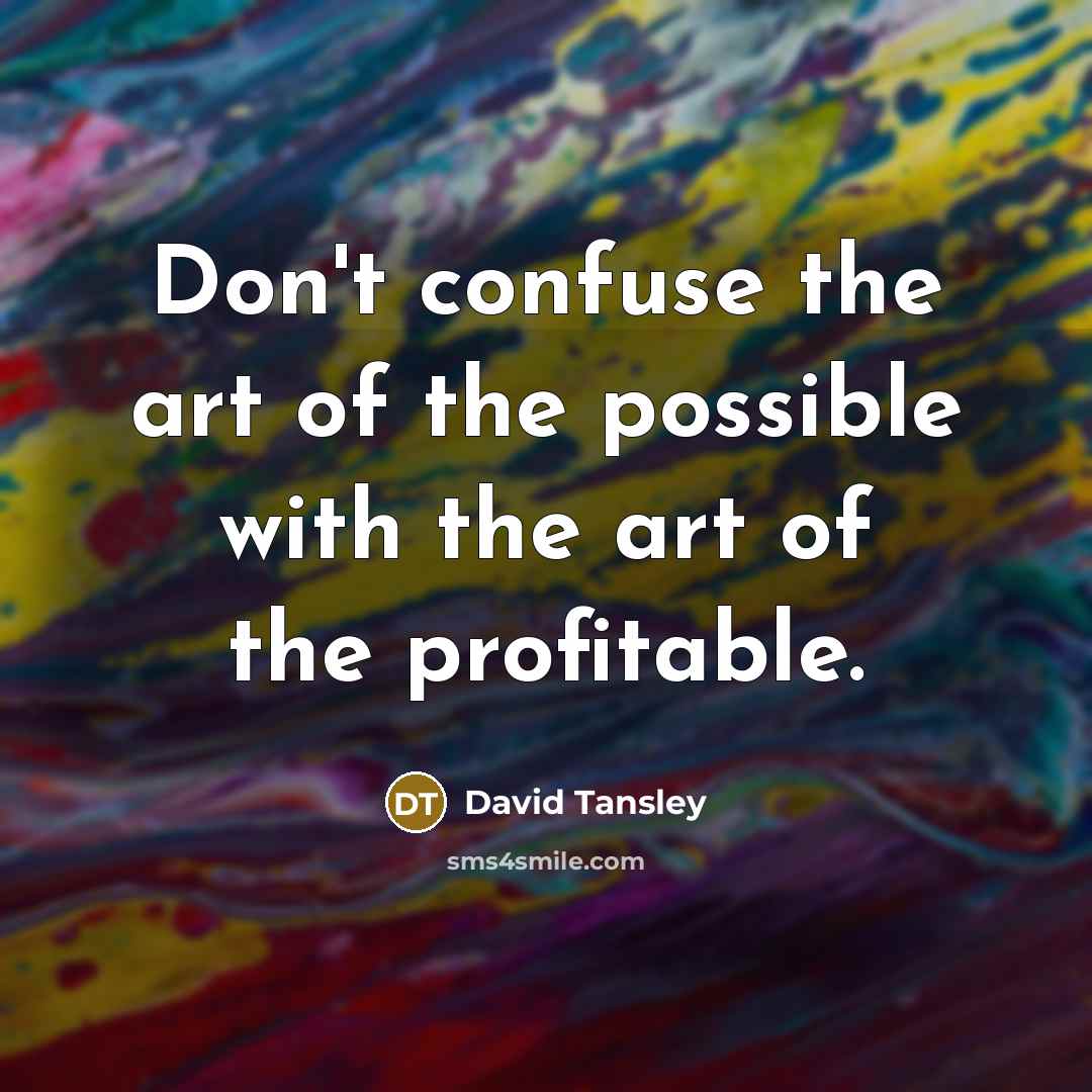 “Don't confuse the art of the possible with the art of the profitable.” quote by David Tansley